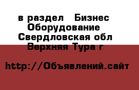  в раздел : Бизнес » Оборудование . Свердловская обл.,Верхняя Тура г.